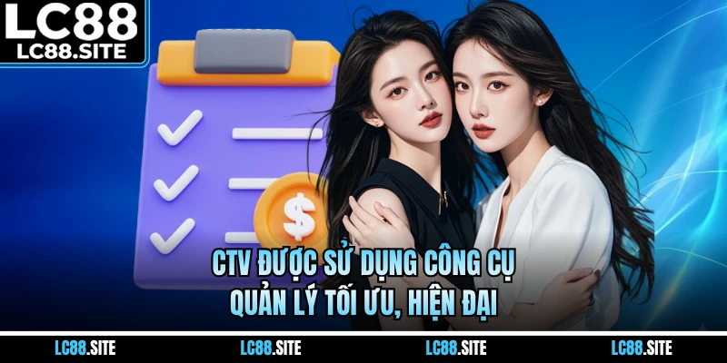 CTV được sử dụng công cụ quản lý tối ưu, hiện đại