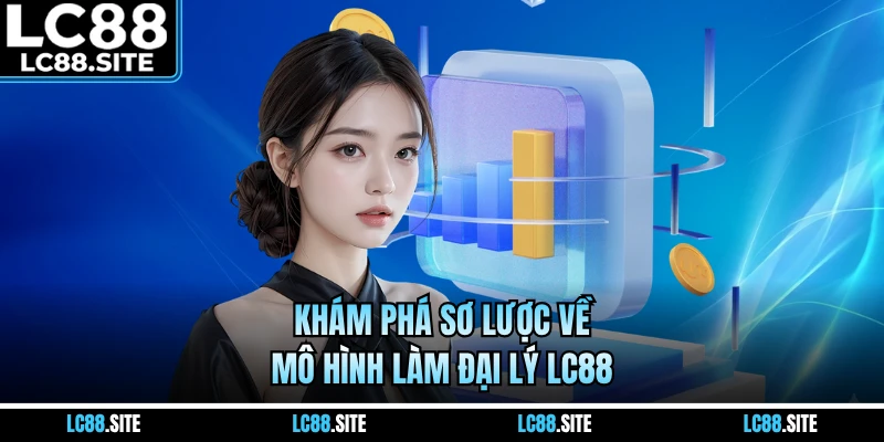 Khám phá sơ lược về mô hình làm đại lý LC88